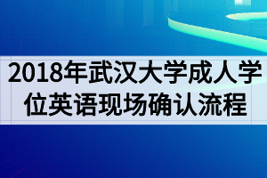 2018年武漢大學(xué)成人學(xué)位英語考試現(xiàn)場確認(rèn)流程