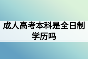 成人高考本科是全日制學(xué)歷嗎？