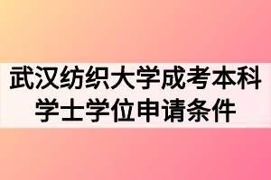 武漢紡織大學成考本科學士學位申請條件