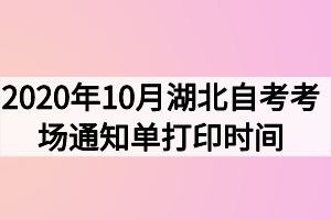 2020年10月湖北自考考場(chǎng)通知單打印時(shí)間什么時(shí)候