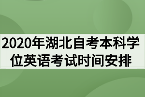 2020年湖北自考本科學(xué)位英語考試時間安排通知