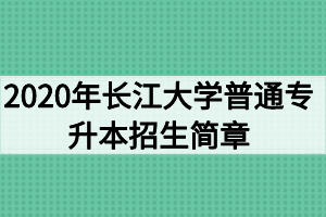 2020年長(zhǎng)江大學(xué)普通專升本招生簡(jiǎn)章