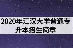 2020年江漢大學(xué)普通專(zhuān)升本招生簡(jiǎn)章