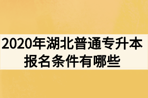 2020年湖北普通專升本報(bào)名條件有哪些？