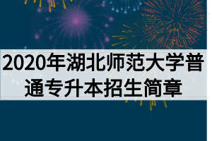 2020年湖北師范大學(xué)普通專升本招生簡(jiǎn)章