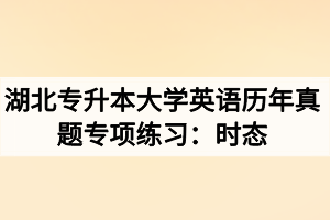 湖北專升本大學(xué)英語(yǔ)歷年真題專項(xiàng)練習(xí)：時(shí)態(tài)