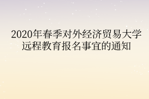 2020年春季對外經(jīng)濟貿(mào)易大學(xué)遠程教育報名事宜的通知