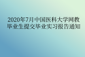 2020年7月中國醫(yī)科大學(xué)網(wǎng)教畢業(yè)生提交畢業(yè)實(shí)習(xí)報(bào)告通知