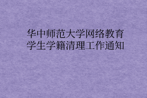 華中師范大學(xué)網(wǎng)絡(luò)教育學(xué)生學(xué)籍清理工作通知