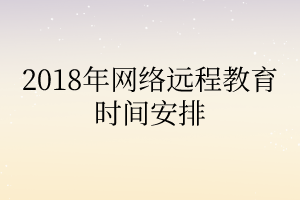 2018年網絡遠程教育時間安排