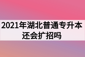 2021年湖北普通專升本還會擴(kuò)招嗎？