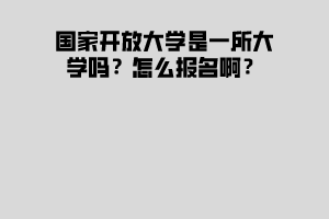 國家開放大學是一所大學嗎？怎么報名啊？