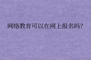 網(wǎng)絡(luò)遠程教育可以在網(wǎng)上報名嗎？