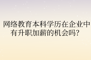 網(wǎng)絡教育本科學歷在企業(yè)中有升職加薪的機會嗎？