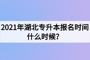 2021年湖北專升本報(bào)名時間什么時候？