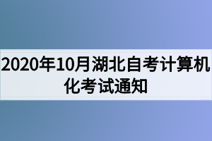 2020年10月湖北自考計(jì)算機(jī)化考試（00018、00019合卷）通知