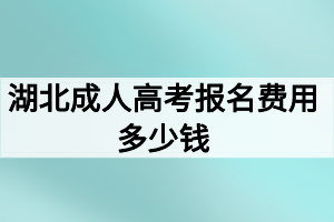 湖北成人高考報名費(fèi)用多少錢