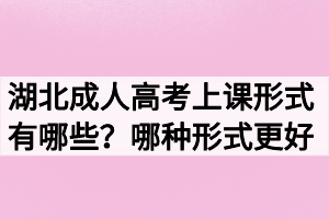 湖北成人高考上課形式有哪些？哪種形式更好