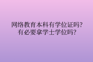 網(wǎng)絡(luò)教育本科有學(xué)位證嗎？有必要拿學(xué)士學(xué)位嗎？