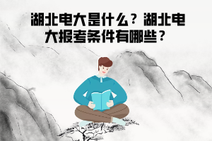 湖北電大是什么？湖北電大報(bào)考條件有哪些？