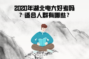 2020年湖北電大好考嗎 ？適合人群有哪些？