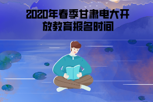 2020年春季甘肅電大開放教育報名時間