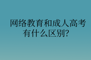 網(wǎng)絡(luò)教育和成人高考有什么區(qū)別？