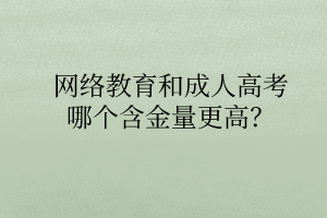 網(wǎng)絡(luò)教育和成人高考哪個(gè)含金量更高？