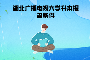 湖北廣播電視大學(xué)升本報(bào)名條件