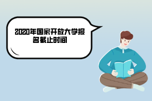 2020年國家開放大學(xué)報(bào)名截止時間