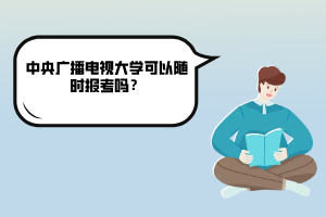 中央廣播電視大學(xué)可以隨時(shí)報(bào)考嗎？