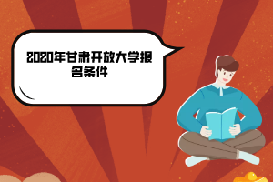 2020年甘肅開放大學(xué)報名條件