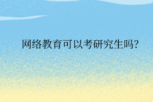 網絡教育可以考研究生嗎？