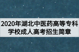 2020年湖北中醫(yī)藥高等?？茖W(xué)校成人高考招生簡章