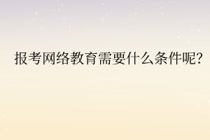 報考網絡教育需要什么條件呢？