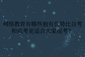 網(wǎng)絡(luò)教育有哪些獨(dú)有優(yōu)勢(shì)比自考和成考更適合大家報(bào)考？