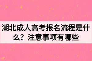 湖北成人高考報(bào)名流程是什么？注意事項(xiàng)有哪些