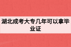 湖北成考大專幾年可以拿畢業(yè)證？