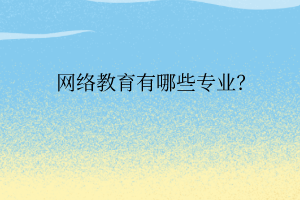 網(wǎng)絡(luò)教育有哪些專業(yè)？