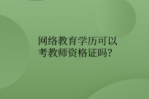 網(wǎng)絡(luò)教育學(xué)歷可以考教師資格證嗎？