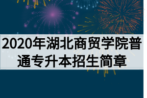 2020年湖北商貿(mào)學(xué)院普通專升本招生簡(jiǎn)章