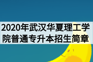 2020年武漢華夏理工學(xué)院普通專升本招生簡(jiǎn)章