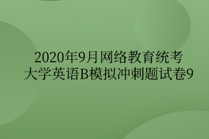 2020年9月網(wǎng)絡(luò)教育統(tǒng)考大學(xué)英語B模擬沖刺題試卷9