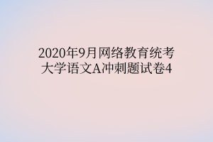 2020年9月網(wǎng)絡(luò)教育統(tǒng)考大學(xué)語(yǔ)文A沖刺題試卷4