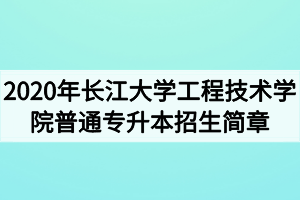 2020年長(zhǎng)江大學(xué)工程技術(shù)學(xué)院普通專升本招生簡(jiǎn)章