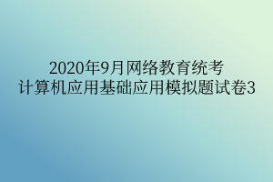 2020年9月網絡教育統(tǒng)考計算機應用基礎應用模擬題試卷3