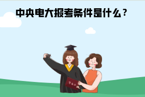 中央電大報考條件是什么？