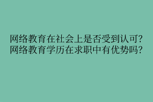 網(wǎng)絡(luò)教育在社會(huì)上是否受到認(rèn)可？網(wǎng)絡(luò)教育學(xué)歷在求職中有優(yōu)勢(shì)嗎？