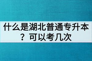 什么是湖北普通專升本？普通專升本可以考幾次