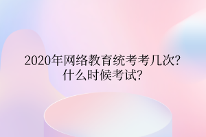 2020年網(wǎng)絡(luò)教育統(tǒng)考考幾次？什么時候考試？